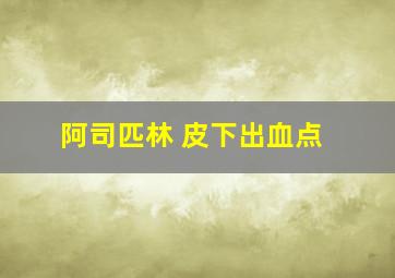 阿司匹林 皮下出血点